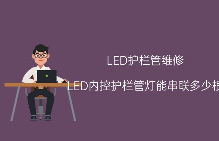 LED护栏管维修 LED内控护栏管灯能串联多少根？